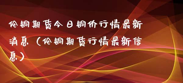 （2024年10月11日）今日沪铜期货和伦铜最新价格行情查询